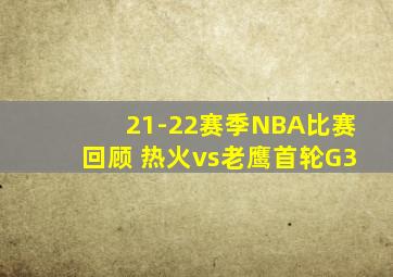 21-22赛季NBA比赛回顾 热火vs老鹰首轮G3